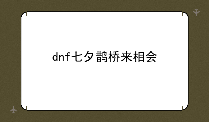 dnf七夕鹊桥来相会
