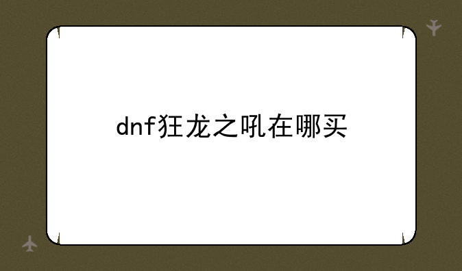 dnf狂龙之吼在哪买