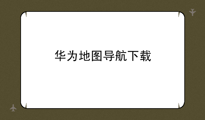 华为地图导航下载