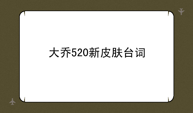 大乔520新皮肤台词