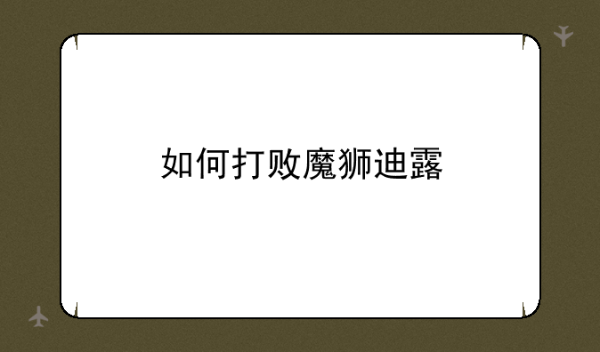 如何打败魔狮迪露