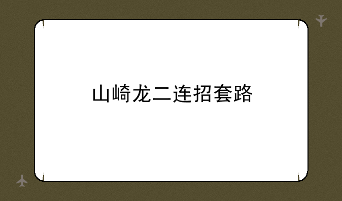 山崎龙二连招套路