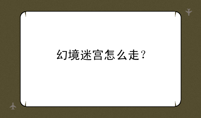 幻境迷宫怎么走？