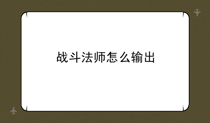 战斗法师怎么输出