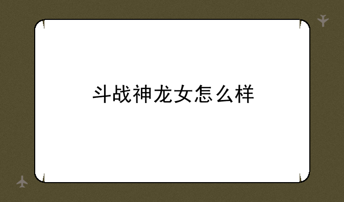 斗战神龙女怎么样