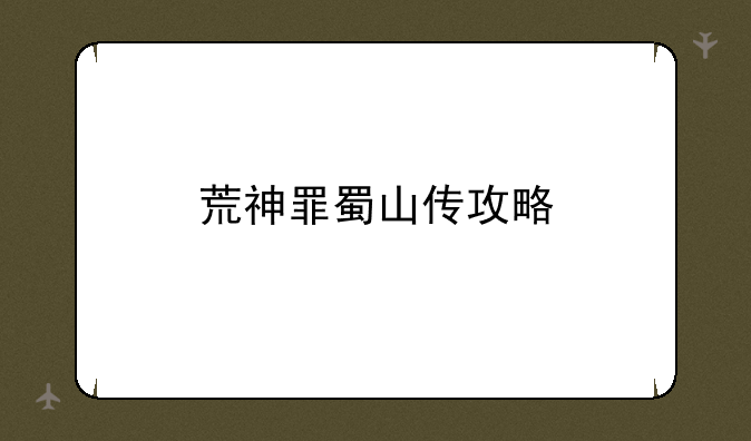 荒神罪蜀山传攻略
