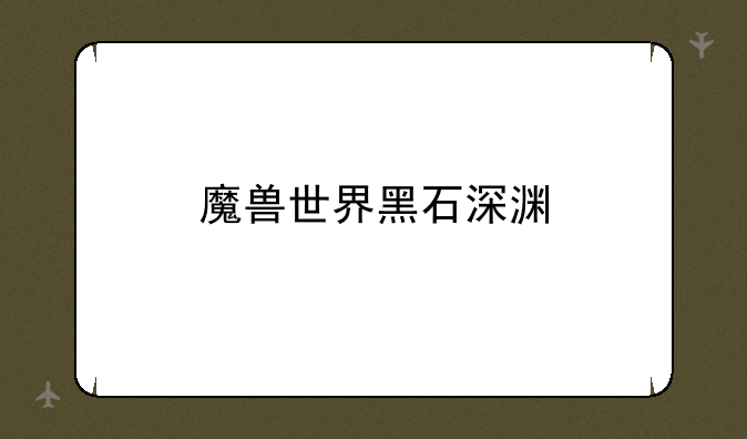 魔兽世界黑石深渊