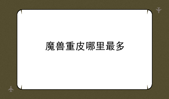 魔兽重皮哪里最多