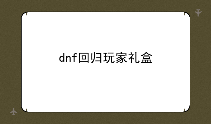 dnf回归玩家礼盒