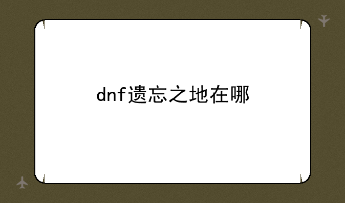 dnf遗忘之地在哪