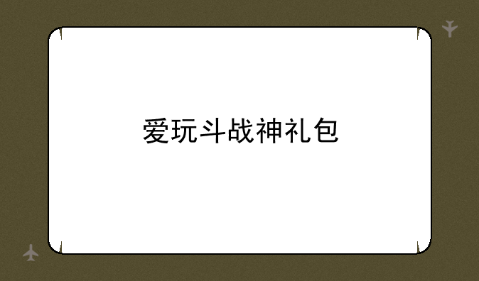 爱玩斗战神礼包