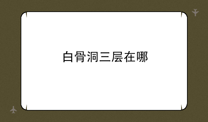 白骨洞三层在哪
