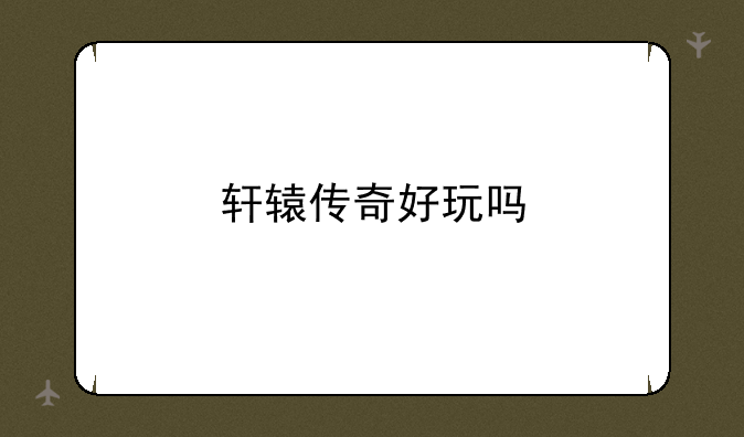 轩辕传奇好玩吗