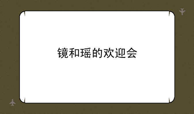 镜和瑶的欢迎会