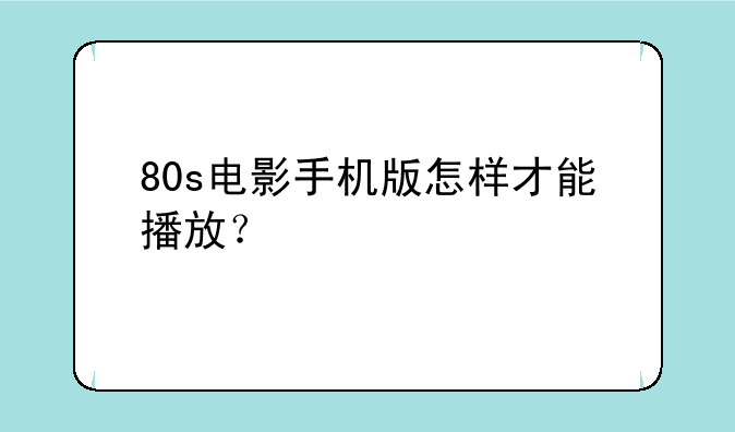 80s电影手机版怎样才能播放？