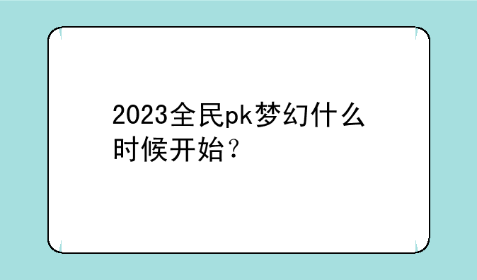 2023全民pk梦幻什么时候开始？