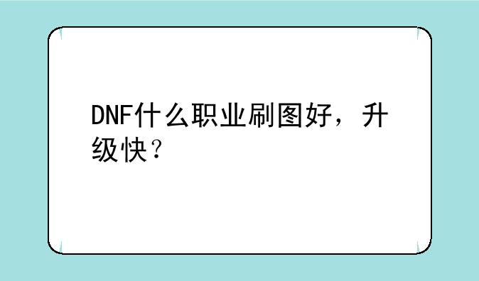 DNF什么职业刷图好，升级快？