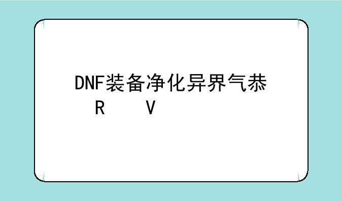 DNF装备净化异界气息攻略详解