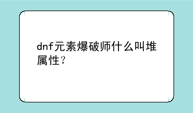 dnf元素爆破师什么叫堆属性？