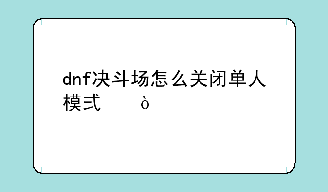dnf决斗场怎么关闭单人模式？