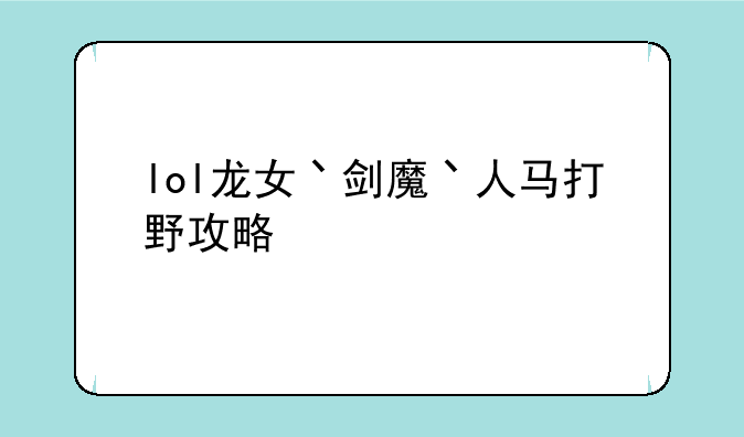 lol龙女丶剑魔丶人马打野攻略