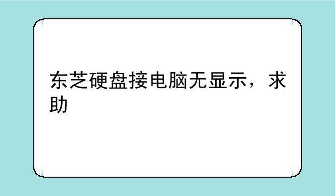 东芝硬盘接电脑无显示，求助