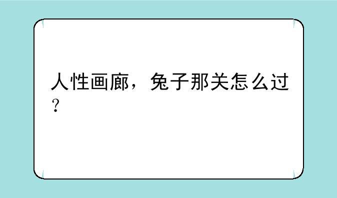 人性画廊，兔子那关怎么过？