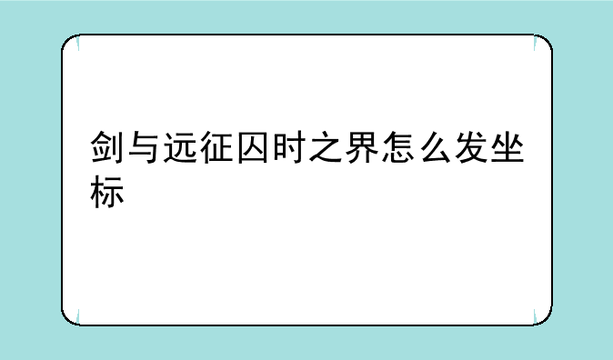 剑与远征囚时之界怎么发坐标