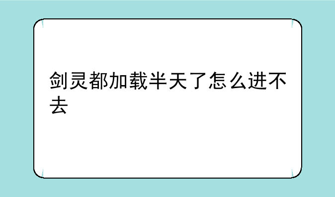 剑灵都加载半天了怎么进不去