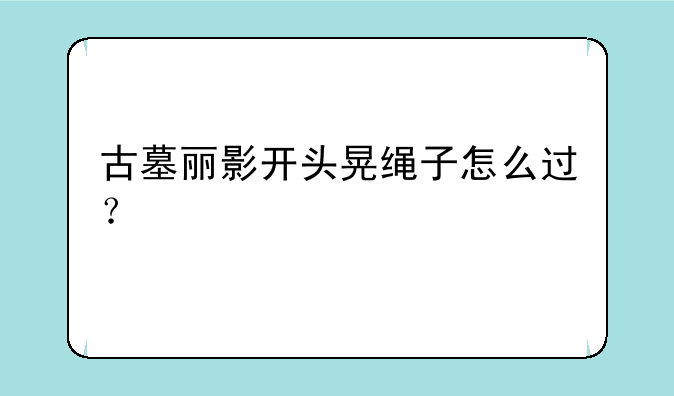 古墓丽影开头晃绳子怎么过？