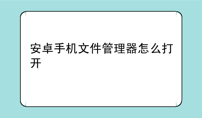 安卓手机文件管理器怎么打开