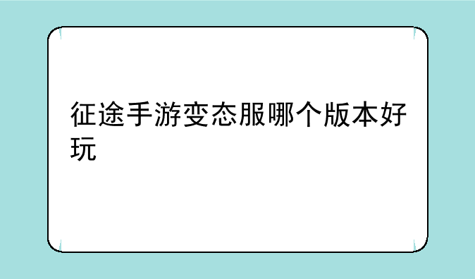 征途手游变态服哪个版本好玩