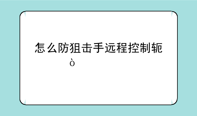 怎么防狙击手远程控制软件？