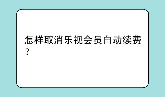 怎样取消乐视会员自动续费？