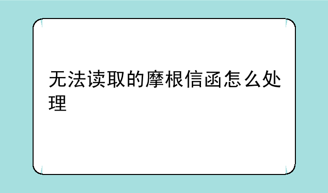 无法读取的摩根信函怎么处理