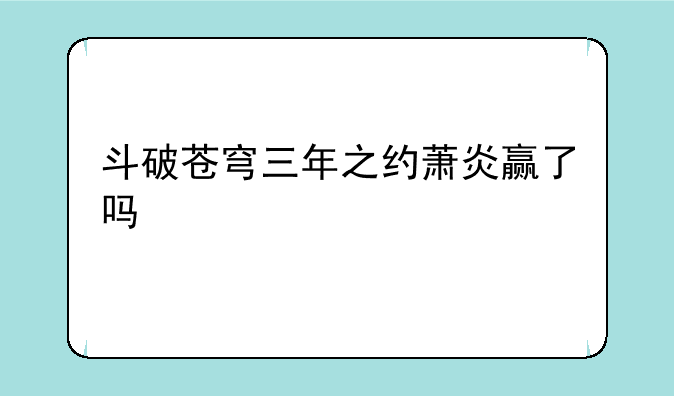 斗破苍穹三年之约萧炎赢了吗