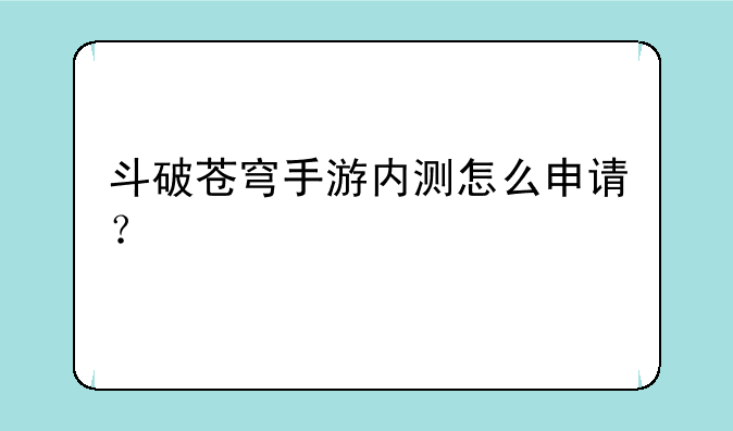 斗破苍穹手游内测怎么申请？