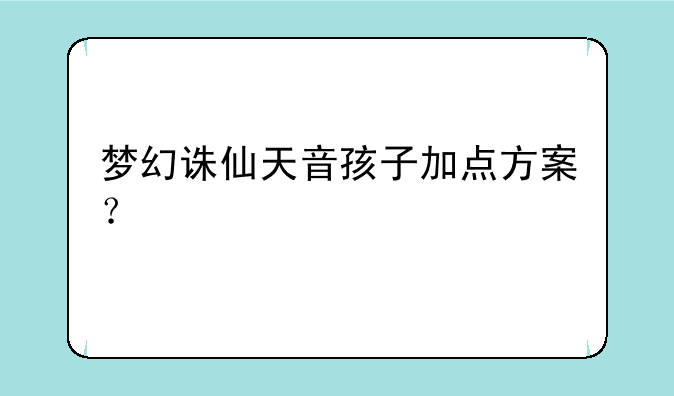 梦幻诛仙天音孩子加点方案？