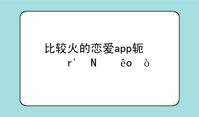 比较火的恋爱app软件有哪些？