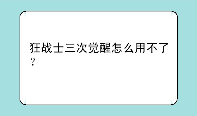 狂战士三次觉醒怎么用不了？