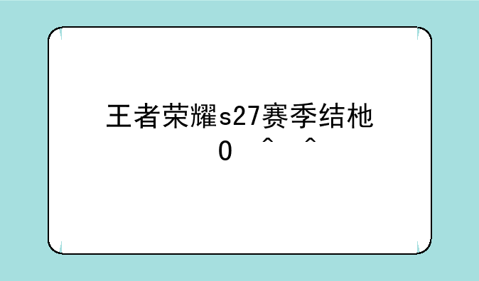 王者荣耀s27赛季结束具体时间