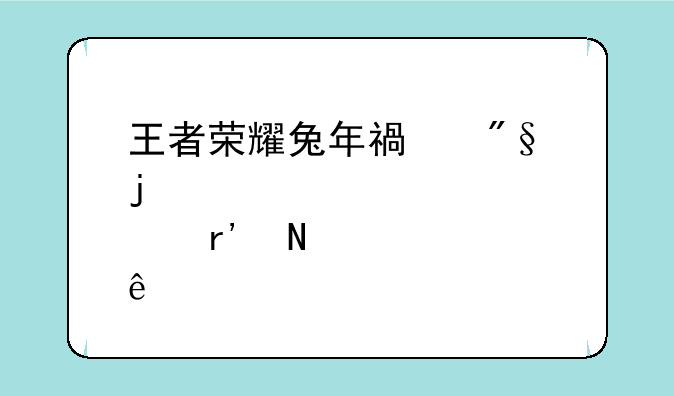 王者荣耀兔年福利皮肤有哪些