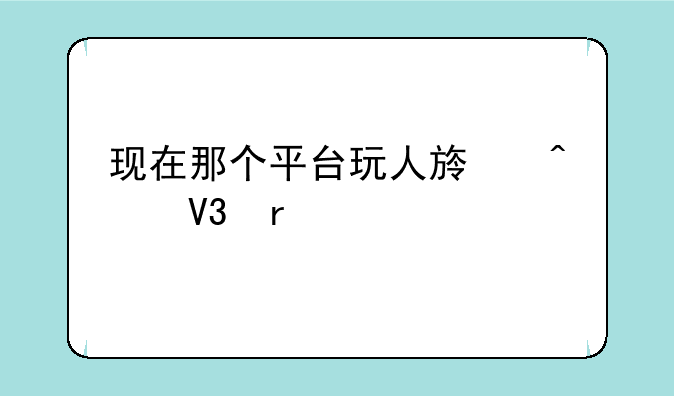 现在那个平台玩人族无敌最好
