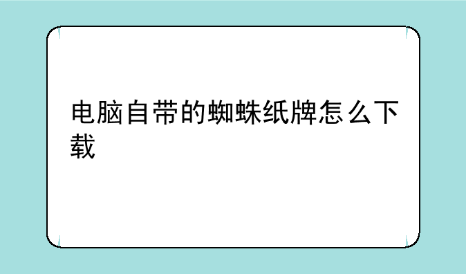 电脑自带的蜘蛛纸牌怎么下载