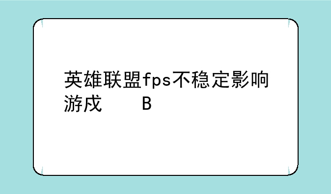 英雄联盟fps不稳定影响游戏吗