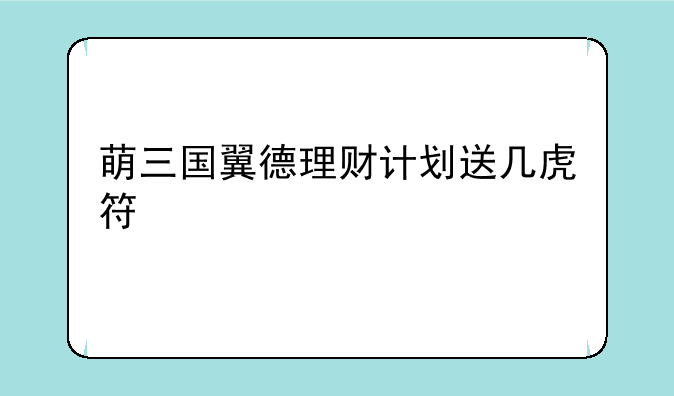 萌三国翼德理财计划送几虎符