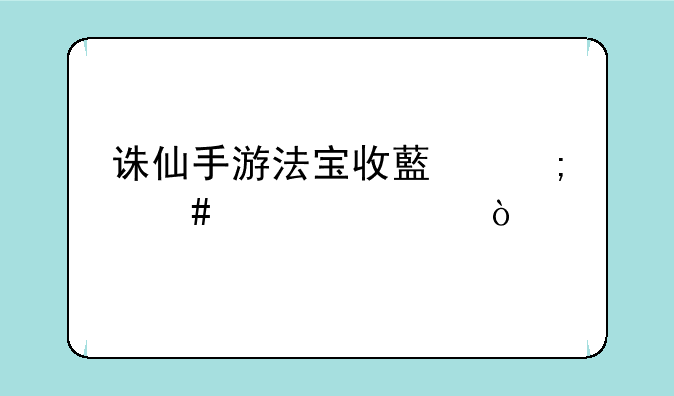诛仙手游法宝收藏怎么激活？
