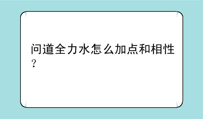 问道全力水怎么加点和相性？