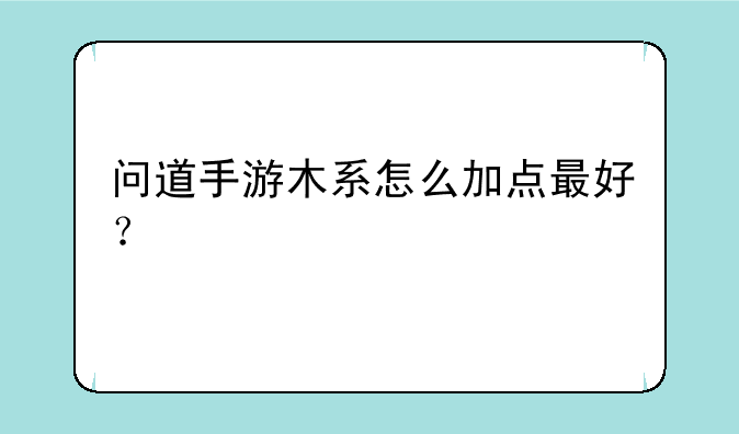 问道手游木系怎么加点最好？