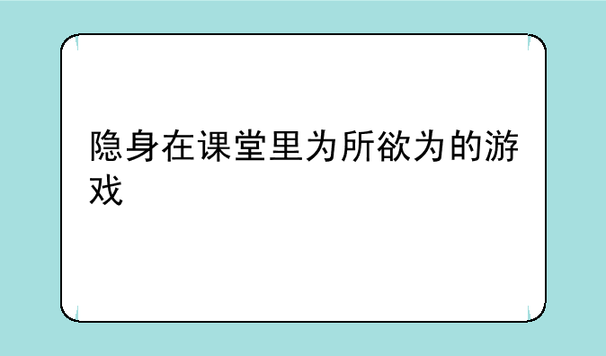 隐身在课堂里为所欲为的游戏